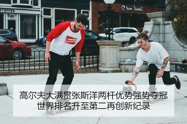 高尔夫大满贯张斯洋两杆优势强势夺冠 世界排名升至第二再创新纪录